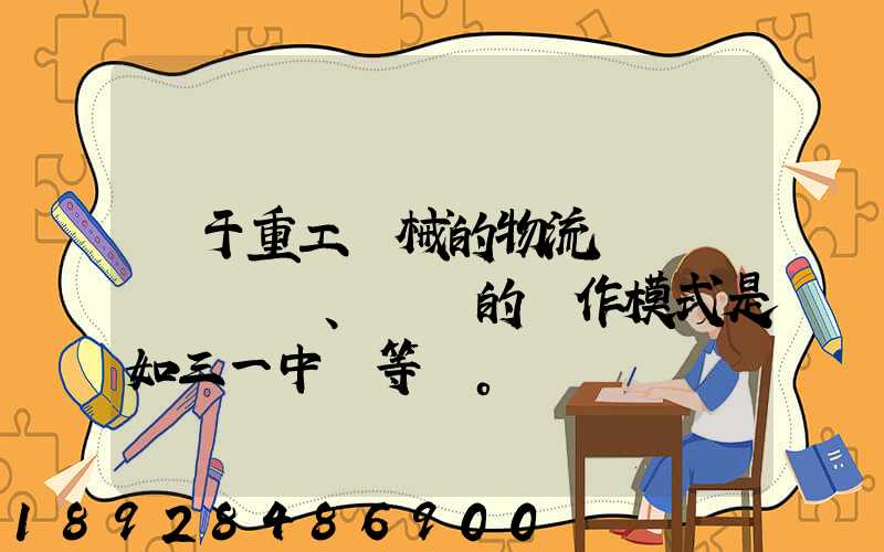 關于重工機械的物流運輸、倉儲的運作模式是如三一中聯等。